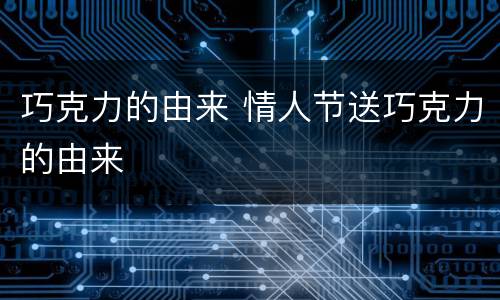 巧克力的由来 情人节送巧克力的由来