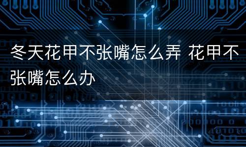冬天花甲不张嘴怎么弄 花甲不张嘴怎么办