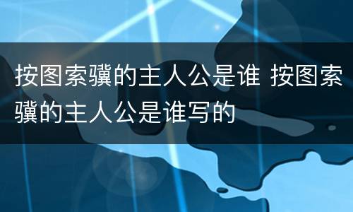 按图索骥的主人公是谁 按图索骥的主人公是谁写的