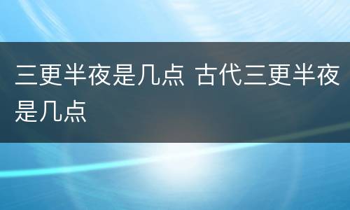 三更半夜是几点 古代三更半夜是几点