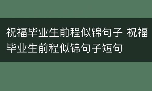 祝福毕业生前程似锦句子 祝福毕业生前程似锦句子短句