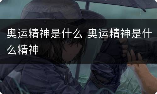奥运精神是什么 奥运精神是什么精神
