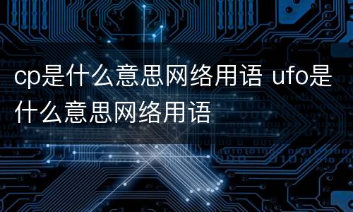 cp是什么意思网络用语 ufo是什么意思网络用语