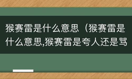 猴赛雷是什么意思（猴赛雷是什么意思,猴赛雷是夸人还是骂人）