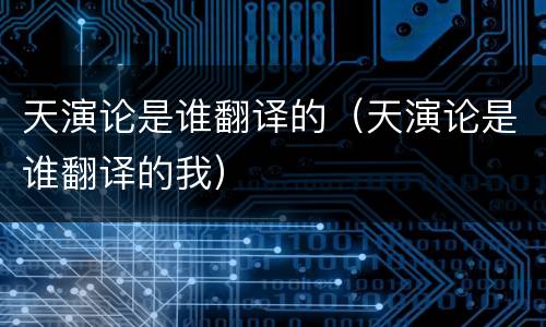 天演论是谁翻译的（天演论是谁翻译的我）