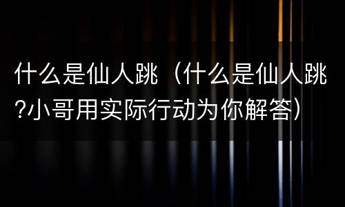 什么是仙人跳（什么是仙人跳?小哥用实际行动为你解答）