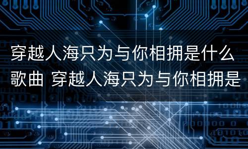 穿越人海只为与你相拥是什么歌曲 穿越人海只为与你相拥是什么歌曲?
