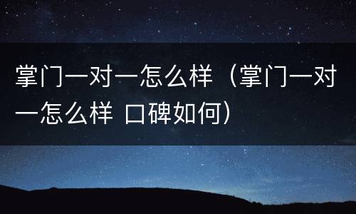 掌门一对一怎么样（掌门一对一怎么样 口碑如何）