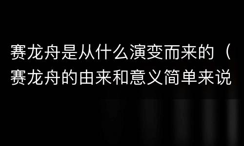 赛龙舟是从什么演变而来的（赛龙舟的由来和意义简单来说）