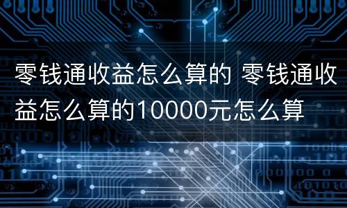 零钱通收益怎么算的 零钱通收益怎么算的10000元怎么算