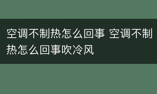 空调不制热怎么回事 空调不制热怎么回事吹冷风