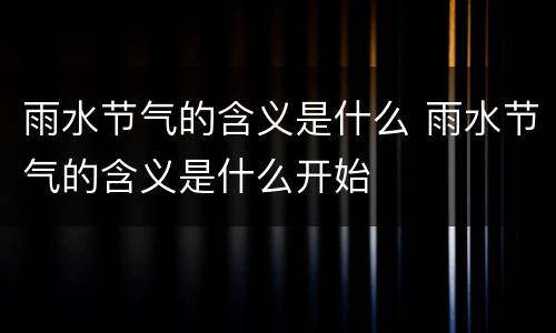 雨水节气的含义是什么 雨水节气的含义是什么开始