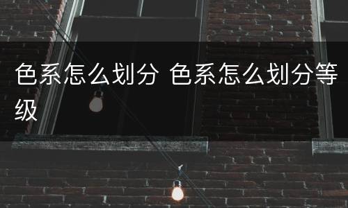 色系怎么划分 色系怎么划分等级
