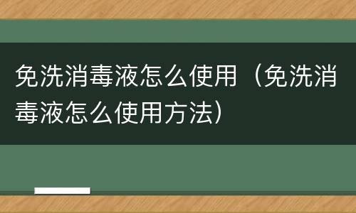 免洗消毒液怎么使用（免洗消毒液怎么使用方法）