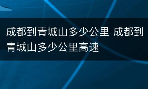 成都到青城山多少公里 成都到青城山多少公里高速