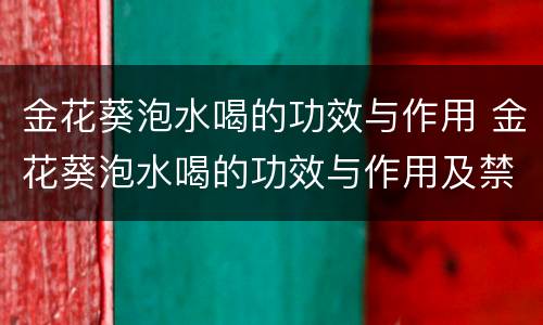 金花葵泡水喝的功效与作用 金花葵泡水喝的功效与作用及禁忌