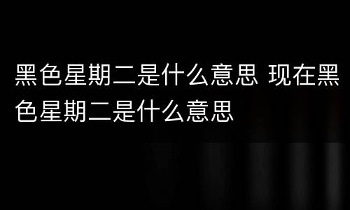 黑色星期二是什么意思 现在黑色星期二是什么意思