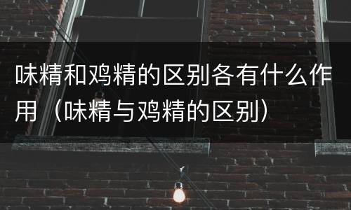 味精和鸡精的区别各有什么作用（味精与鸡精的区别）