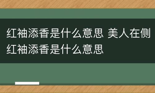 红袖添香是什么意思 美人在侧红袖添香是什么意思