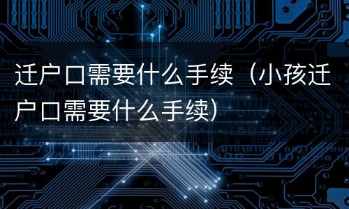 迁户口需要什么手续（小孩迁户口需要什么手续）