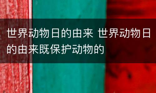 世界动物日的由来 世界动物日的由来既保护动物的
