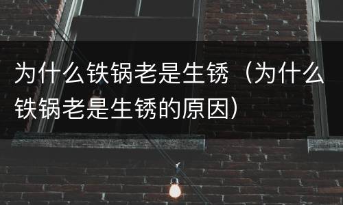 为什么铁锅老是生锈（为什么铁锅老是生锈的原因）