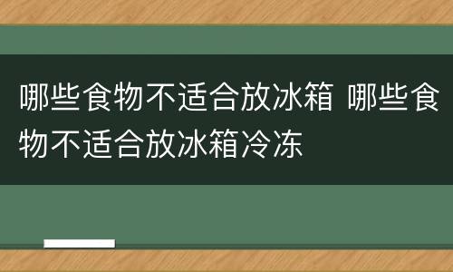 哪些食物不适合放冰箱 哪些食物不适合放冰箱冷冻