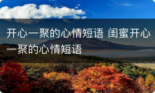 开心一聚的心情短语 闺蜜开心一聚的心情短语