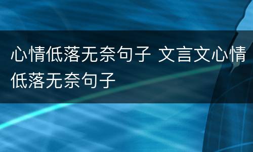 心情低落无奈句子 文言文心情低落无奈句子