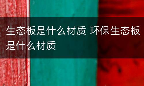 生态板是什么材质 环保生态板是什么材质