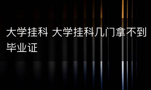 大学挂科 大学挂科几门拿不到毕业证