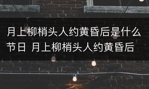 月上柳梢头人约黄昏后是什么节日 月上柳梢头人约黄昏后