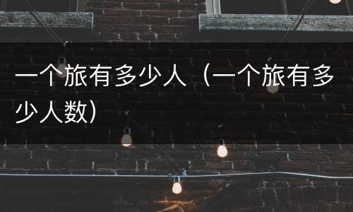 一个旅有多少人（一个旅有多少人数）