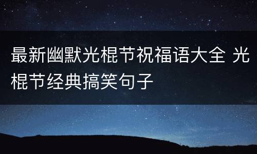 最新幽默光棍节祝福语大全 光棍节经典搞笑句子
