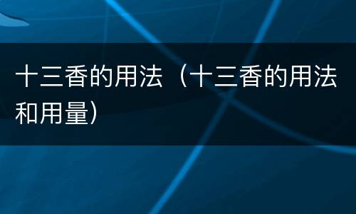 十三香的用法（十三香的用法和用量）