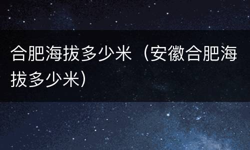 合肥海拔多少米（安徽合肥海拔多少米）