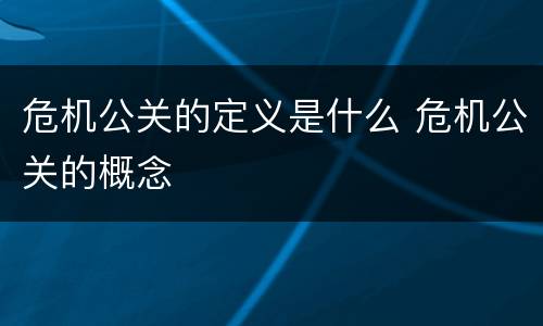 危机公关的定义是什么 危机公关的概念