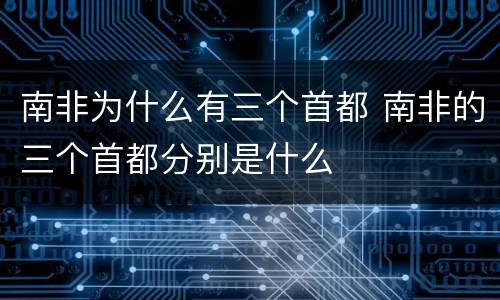 南非为什么有三个首都 南非的三个首都分别是什么