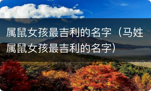 属鼠女孩最吉利的名字（马姓属鼠女孩最吉利的名字）
