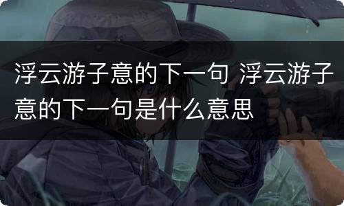 浮云游子意的下一句 浮云游子意的下一句是什么意思