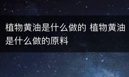 植物黄油是什么做的 植物黄油是什么做的原料