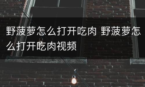 野菠萝怎么打开吃肉 野菠萝怎么打开吃肉视频
