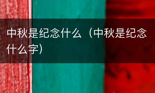 中秋是纪念什么（中秋是纪念什么字）