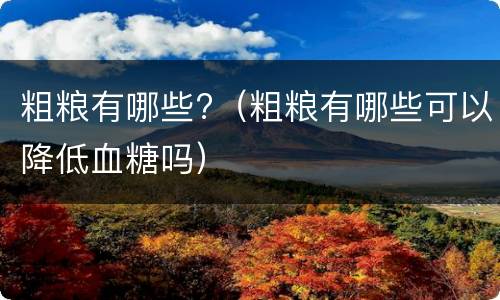 粗粮有哪些?（粗粮有哪些可以降低血糖吗）