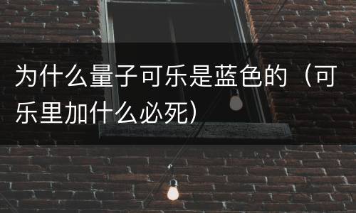 为什么量子可乐是蓝色的（可乐里加什么必死）
