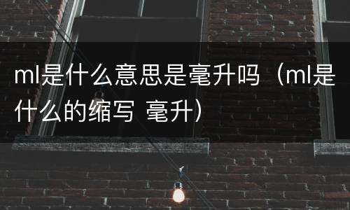 ml是什么意思是毫升吗(ml是什么的缩写 毫升)