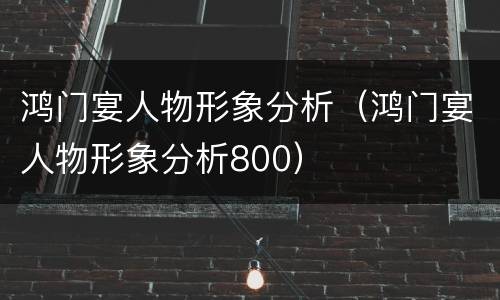 鸿门宴人物形象分析（鸿门宴人物形象分析800）