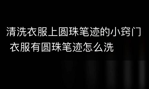 清洗衣服上圆珠笔迹的小窍门 衣服有圆珠笔迹怎么洗