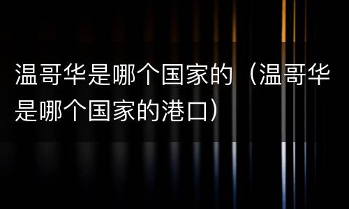 温哥华是哪个国家的（温哥华是哪个国家的港口）