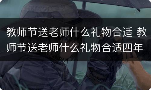 教师节送老师什么礼物合适 教师节送老师什么礼物合适四年级